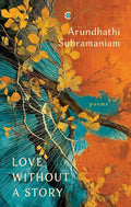 Love without a story: Poems - Arundhathi Subramaniam