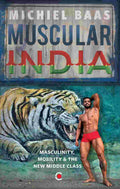 Muscular India: Masculinity, Mobility & The New Middle Class – By Michiel Baas (Author)