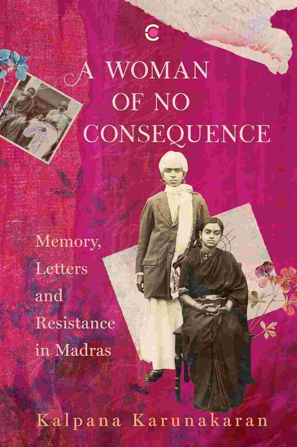 A Woman of No Consequence: Memory, Letters and Resistance in Madras by Kalpana Karunakaran