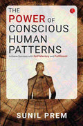 The Power of Conscious Human Patterns: Achieve Success with Self-Mastery and Fulfilment – Sunil Prem