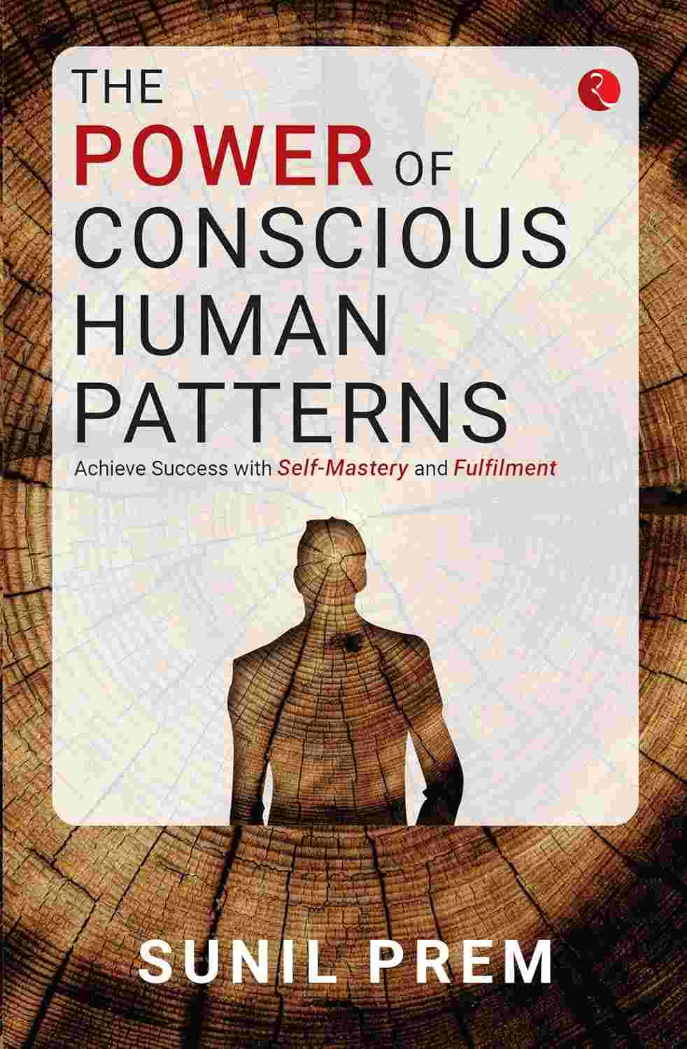 The Power of Conscious Human Patterns: Achieve Success with Self-Mastery and Fulfilment – Sunil Prem