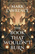 The Book That Wouldn’t Burn Book 1 of The Library Trilogy | By Mark Lawrence