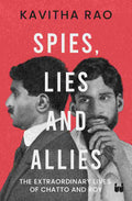 Spies, Lies and Allies: The Extraordinary Lives of Chatto and Roy by Kavitha Rao