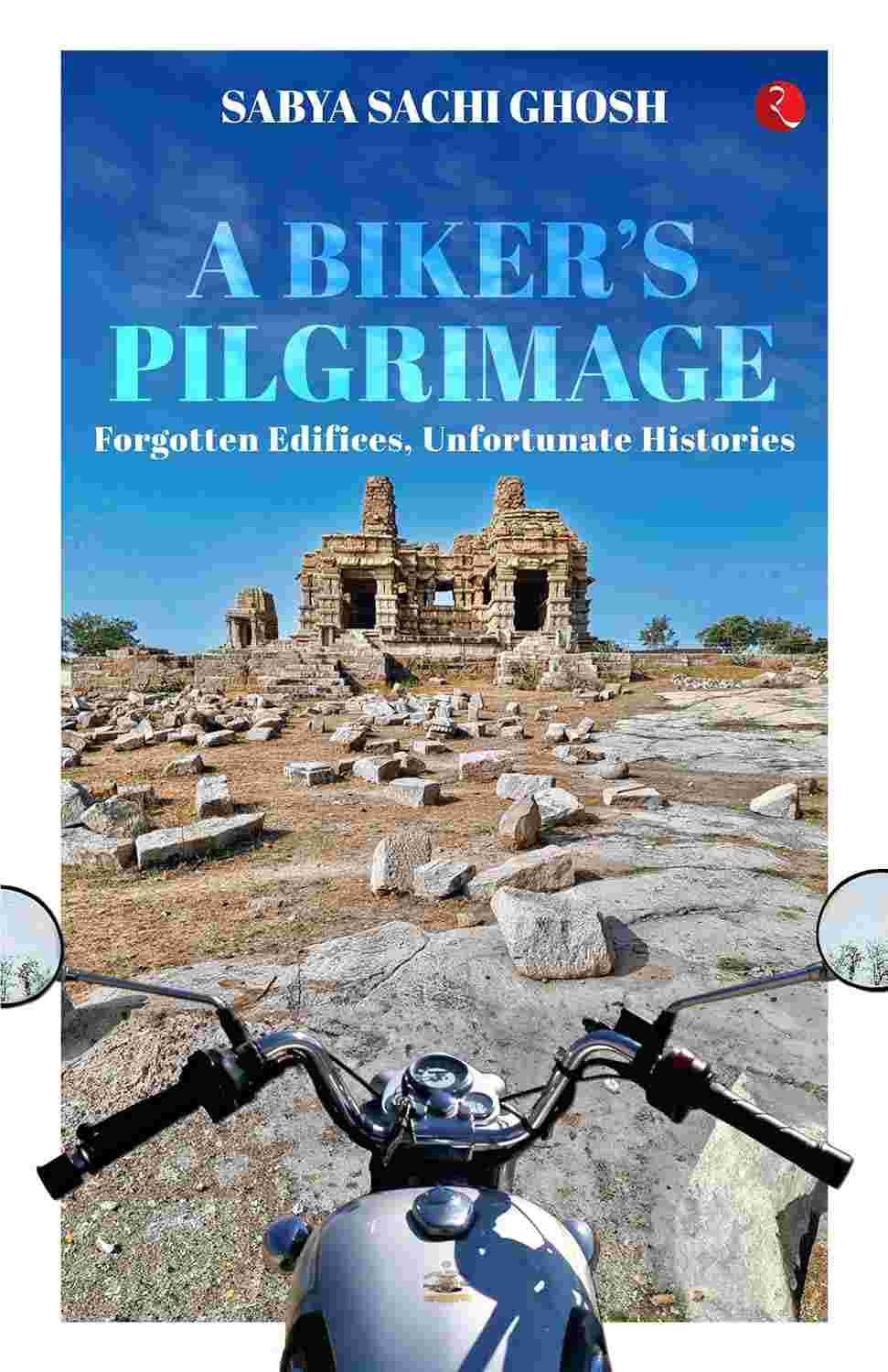 A Biker’s Pilgrimage: Forgotten Edifices, Unfortunate Histories – By Sabya Sachi Ghosh (Published by Rupa Publications India)