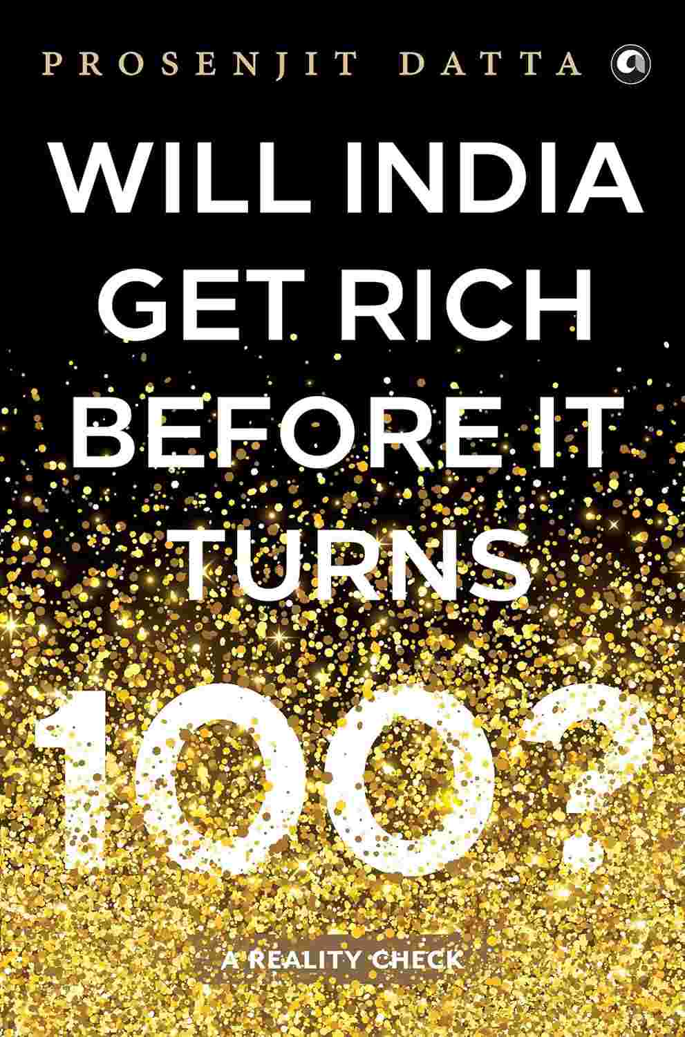 Will India Get Rich Before It Turns 100?: A Reality Check – By Prosenjit Datta (Published by Rupa Publications India)