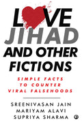 Love Jihad and Other Fictions: Simple Facts to Counter Viral Falsehoods (by Sreenivasan Jain, Mariyam Alavi & Supriya Sharma)
