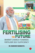 Fertilising the Future: Bharat's March Towards Fertiliser Self-Sufficiency (by Dr. Mansukh Mandaviya)