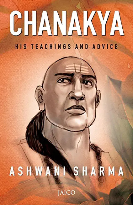 CHANAKYA: HIS TEACHINGS & ADVICE